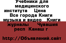 Учебники для медицинского института  › Цена ­ 500 - Все города Книги, музыка и видео » Книги, журналы   . Чувашия респ.,Канаш г.